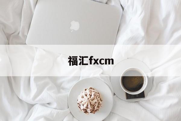 福汇fxcm(福汇fxcm出金入金都正常吗)