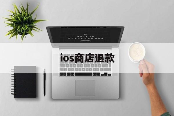 ios商店退款(ios商店退款条件)