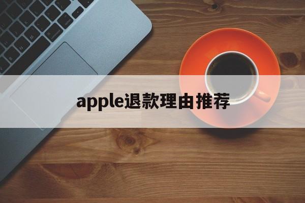 apple退款理由推荐(苹果退款百分百成功的理由)