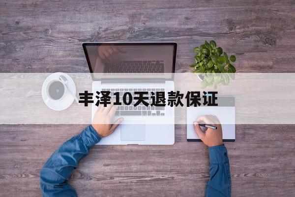 丰泽10天退款保证(丰泽10天退款保证金能退吗)